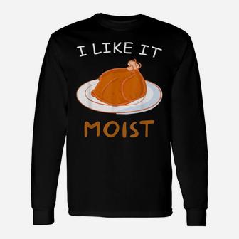 I Like It Moist Thanksgiving Food Funny Turkey Day Gift Unisex Long Sleeve | Crazezy UK
