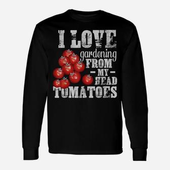 I Love Gardening From Head Tomatoes Funny Pun Gardener Unisex Long Sleeve | Crazezy