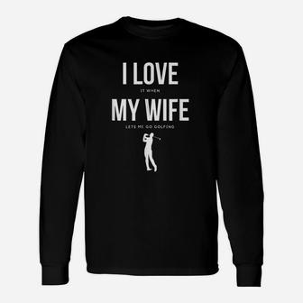 I Love It When My Wife Lets Me Go Golfing Unisex Long Sleeve | Crazezy UK