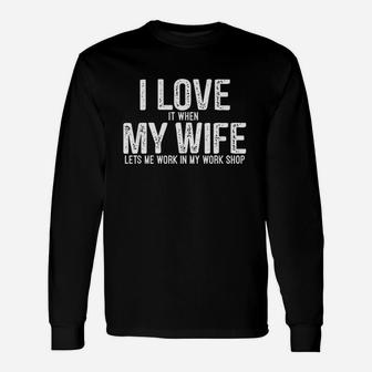 I Love It When My Wife Lets Me Work In My Work Shop Unisex Long Sleeve | Crazezy CA
