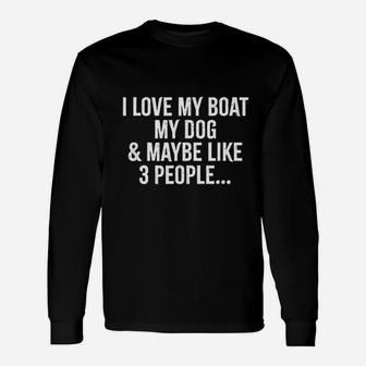 I Love My Boat My Dog And May Be Like 3 People Unisex Long Sleeve | Crazezy UK