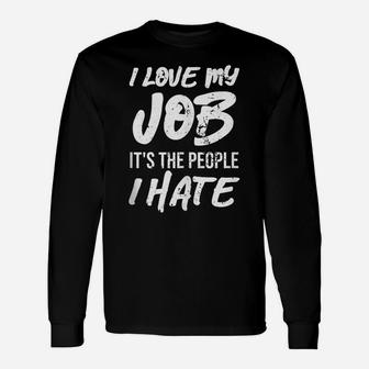 I Love My Job It's The People I Hate Funny Gift Unisex Long Sleeve | Crazezy