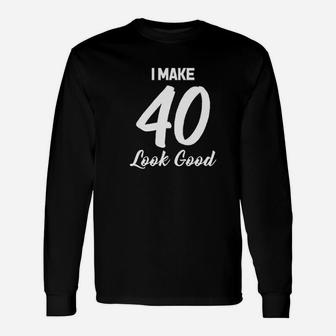 I Make 40 Look Good Unisex Long Sleeve | Crazezy CA