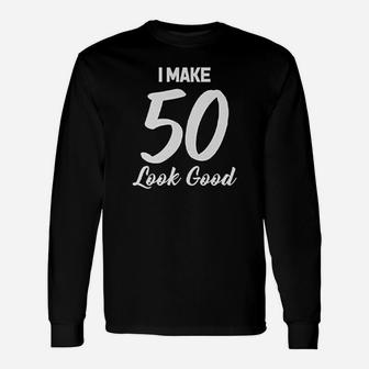 I Make 50 Look Good Unisex Long Sleeve | Crazezy CA