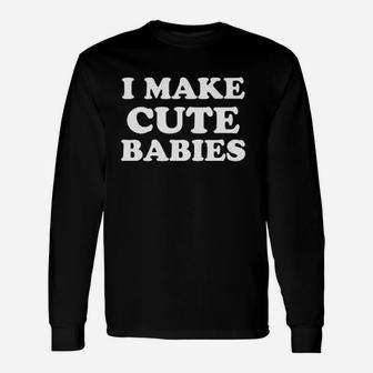I Make Cute Babies Unisex Long Sleeve | Crazezy
