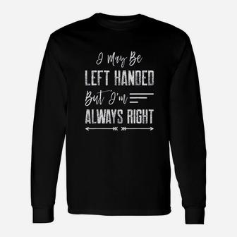 I May Be Left Handed But Im Always Right Unisex Long Sleeve | Crazezy UK