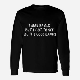 I May Be Old But I Got To See All The Cool Bands Unisex Long Sleeve | Crazezy AU