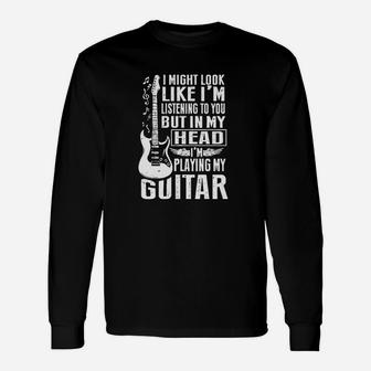I Might Look Like Im Listening To You But In My Head Im Playing My Guitar B Unisex Long Sleeve | Crazezy AU