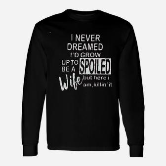 I Never Dreamed Id Grow Up To Be A Spoiled Wife Unisex Long Sleeve | Crazezy AU