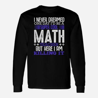 I Never Dreamed One Day I'd Be A Super Math Teacher Funny Unisex Long Sleeve | Crazezy