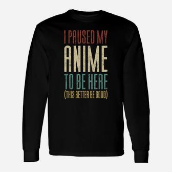 I Paused My Anime To Be Here This Better Be Good Unisex Long Sleeve | Crazezy DE