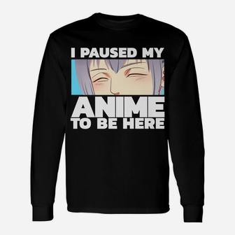 I Paused My Anime To Be Here Unisex Long Sleeve | Crazezy DE