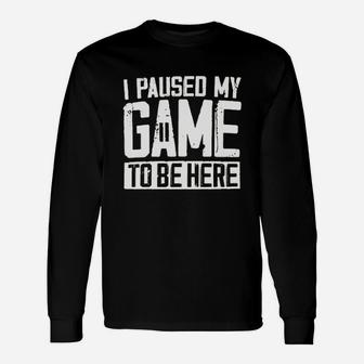 I Paused My Game To Be Here Unisex Long Sleeve | Crazezy AU