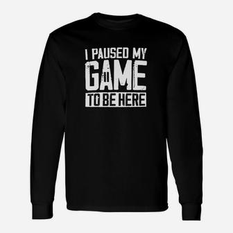 I Paused My Game To Be Here Unisex Long Sleeve | Crazezy CA
