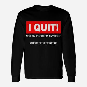 I Quit Not My Problem Anymore The Great Resignation 9-5 Job Unisex Long Sleeve | Crazezy AU