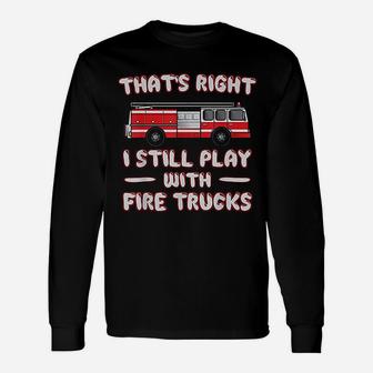 I Still Play With Fire Trucks Unisex Long Sleeve | Crazezy CA