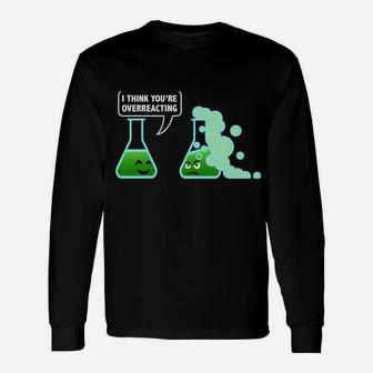 I-Think You're Overreacting Sarcastic Chemistry Science Gift Unisex Long Sleeve | Crazezy