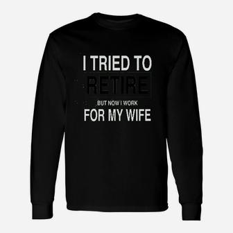 I Tried To Retire But Now I Work For My Wife Unisex Long Sleeve | Crazezy UK