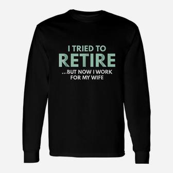 I Tried To Retire But Now I Work For My Wife Unisex Long Sleeve | Crazezy