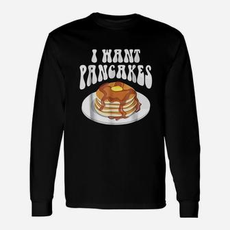 I Want Pancakes With Syrup Unisex Long Sleeve | Crazezy