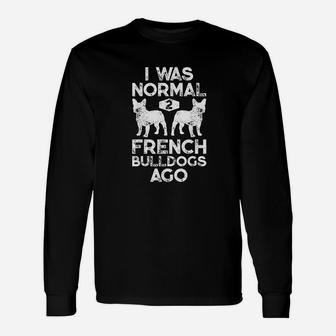 I Was Normal 2 French Bulldogs Ago Funny Dog Lover Gifts Unisex Long Sleeve | Crazezy AU