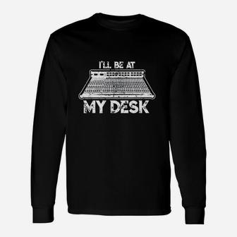I Will Be At My Desk Funny Sound Guy Studio Engineer Gift Unisex Long Sleeve | Crazezy