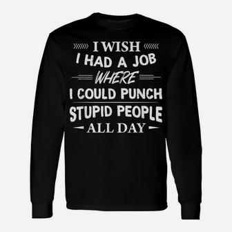 I Wish I Had A Job Where I Could Punch Stupid People All Day Unisex Long Sleeve | Crazezy CA