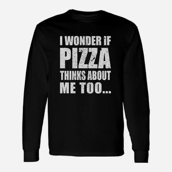 I Wonder If Pizza Thinks About Me Too Unisex Long Sleeve | Crazezy CA