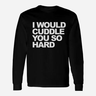I Would Cuddle You So Hard Unisex Long Sleeve | Crazezy