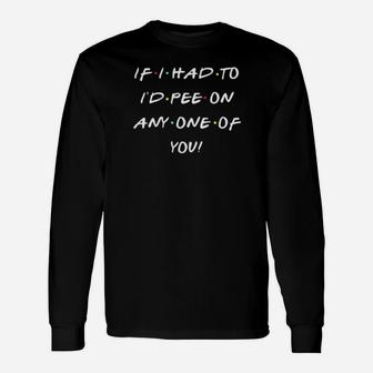 If I Had To Id Pee On Any One Of You Long Sleeve T-Shirt - Monsterry