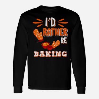 I'd Rather Be Baking Baker And Cook Long Sleeve T-Shirt - Monsterry
