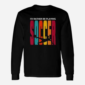 Id Rather Be Playing Soccer Funny Soccer Player Soccer Unisex Long Sleeve | Crazezy