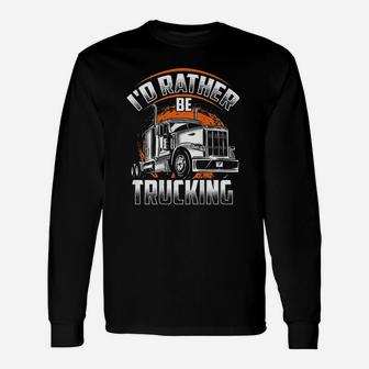 Id Rather Be Trucking Funny Truckers Truck Drivers Backside Unisex Long Sleeve | Crazezy