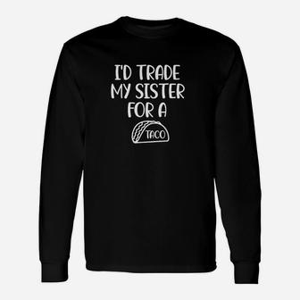 Id Trade My Sister For A Taco Unisex Long Sleeve | Crazezy AU