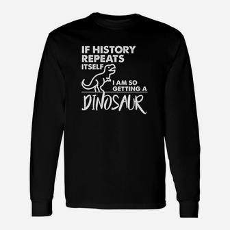 If History Repeats Itself I Am So Getting A Dinosaur Unisex Long Sleeve | Crazezy CA