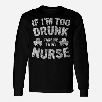 If I'm Too Drunk Take Me To My Nurse Saint Patrick Day Shirt Unisex Long Sleeve | Crazezy