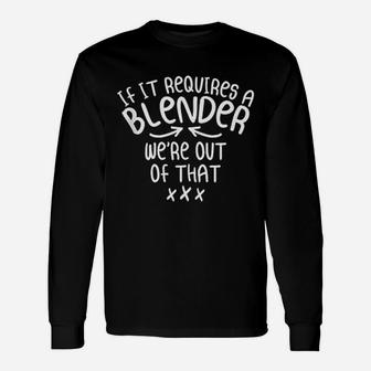 If It Requires A Blender We Are Out Of That Unisex Long Sleeve | Crazezy