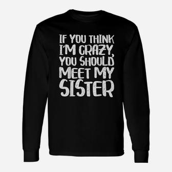 If You Think I Am Crazy You Should Meet My Sister Unisex Long Sleeve | Crazezy AU