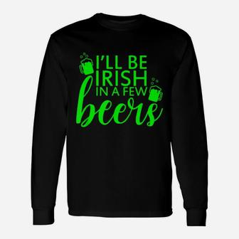 I'll Be Irish In A Few Beers Saint Patricks Day Long Sleeve T-Shirt - Monsterry
