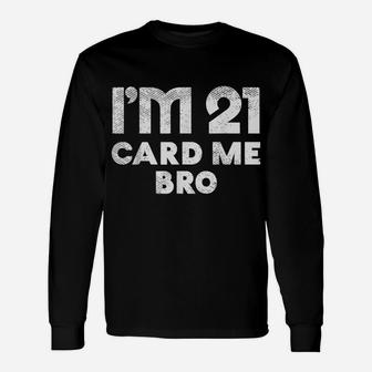 Im 21 Card Me Bro Funny Legal 21 Year Old 21St Birthday Gift Unisex Long Sleeve | Crazezy