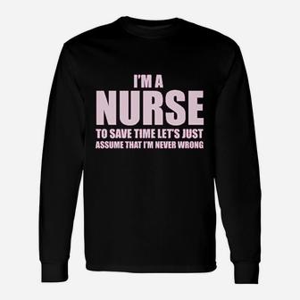 Im A Nurse To Save Time Just Assume Im Never Wrong Nurses Gift Unisex Long Sleeve | Crazezy UK