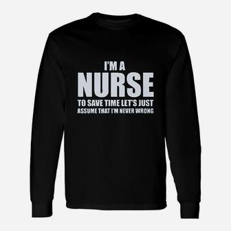 Im A Nurse To Save Time Just Assume Im Never Wrong Nurses Unisex Long Sleeve | Crazezy UK