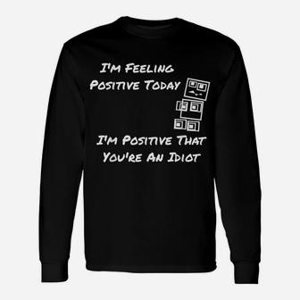 I'm Feeling Positive Today I'm Positive That You're An Idiot Unisex Long Sleeve | Crazezy AU
