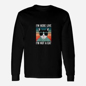 I'm Here Live Im Not A Cat Long Sleeve T-Shirt - Monsterry