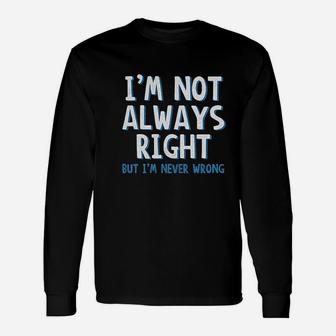 Im Not Always Right But Im Never Wrong Unisex Long Sleeve | Crazezy AU
