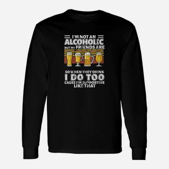Im Not An Alcoholic But My Friends Are So When They Drink Unisex Long Sleeve | Crazezy AU