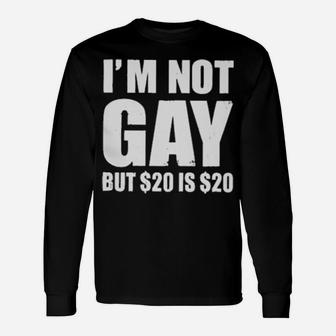 I'm Not Gay But $20 Is $20 Long Sleeve T-Shirt - Monsterry AU