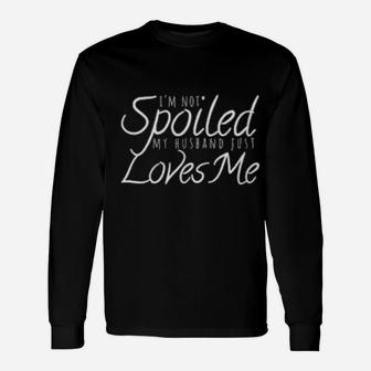 I'm Not Spoiled My Husband Just Loves Me Valentine For Wife Long Sleeve T-Shirt - Monsterry AU