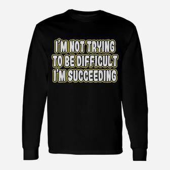 Im Not Trying To Be Difficult Im Succeeding Motivation Unisex Long Sleeve | Crazezy AU