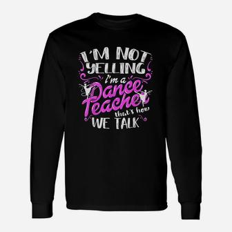 Im Not Yelling I Am A Dance Teacher Unisex Long Sleeve | Crazezy UK